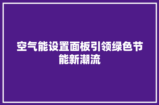 空气能设置面板引领绿色节能新潮流 家电维护