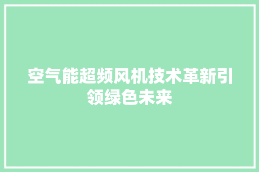 空气能超频风机技术革新引领绿色未来 水电维修