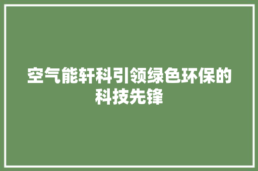 空气能轩科引领绿色环保的科技先锋 冰箱