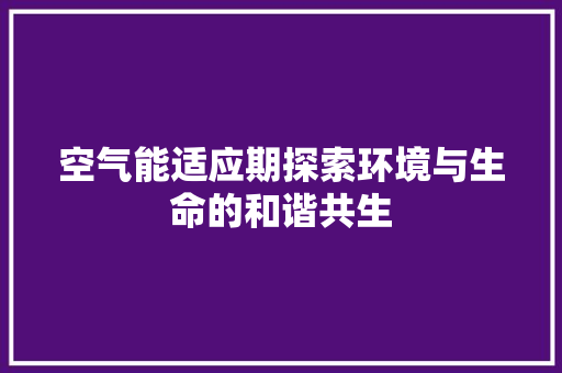 空气能适应期探索环境与生命的和谐共生 清洁保养