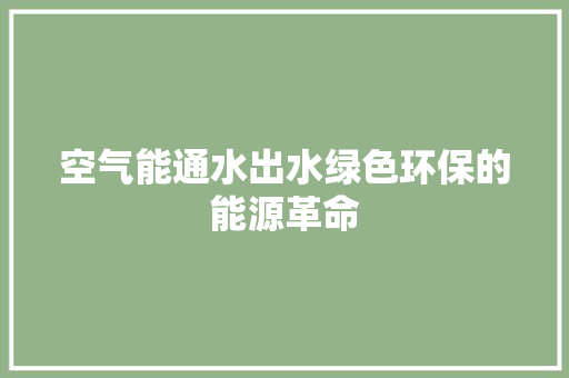 空气能通水出水绿色环保的能源革命 洁具维修