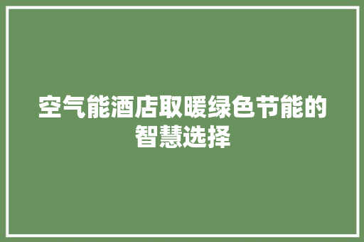 空气能酒店取暖绿色节能的智慧选择 旧房改造