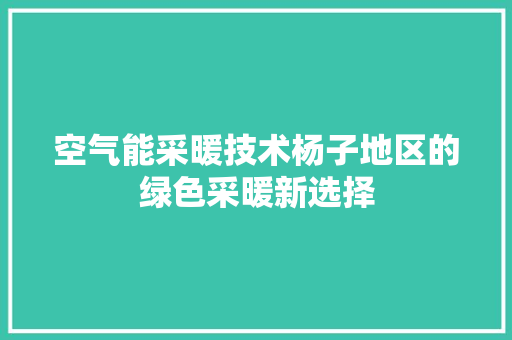 空气能采暖技术杨子地区的绿色采暖新选择 清洁保养