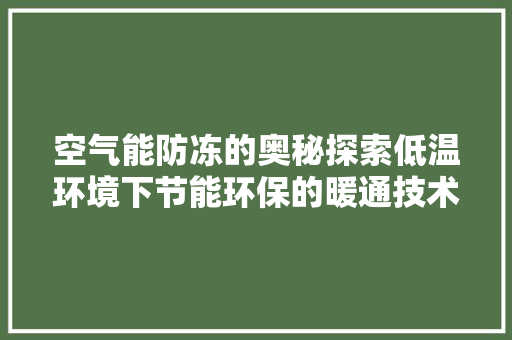 空气能防冻的奥秘探索低温环境下节能环保的暖通技术 家电维护