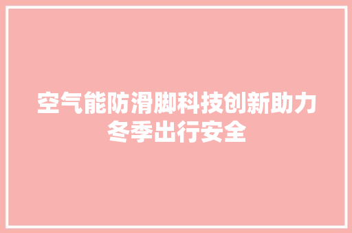 空气能防滑脚科技创新助力冬季出行安全 洗衣机