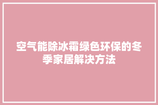 空气能除冰霜绿色环保的冬季家居解决方法 家具修理