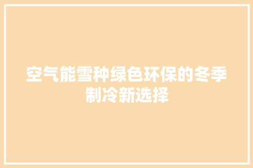 空气能雪种绿色环保的冬季制冷新选择 贴膜