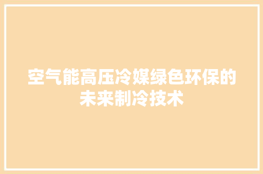 空气能高压冷媒绿色环保的未来制冷技术 家具修理