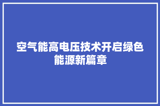 空气能高电压技术开启绿色能源新篇章 家电维护