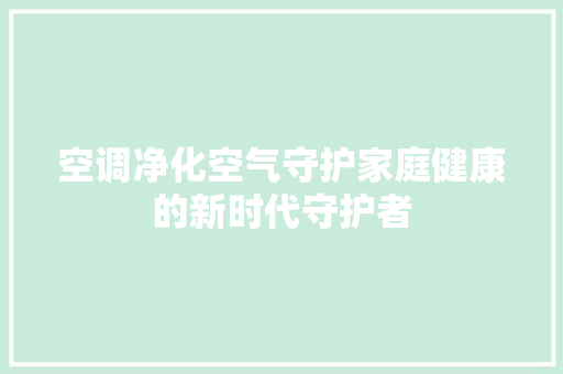 空调净化空气守护家庭健康的新时代守护者 旧房改造
