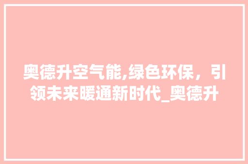 奥德升空气能,绿色环保，引领未来暖通新时代_奥德升空气能 奥德升空气能,绿色环保，引领未来暖通新时代_奥德升空气能 空调
