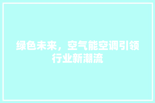 绿色未来，空气能空调引领行业新潮流 旧房改造