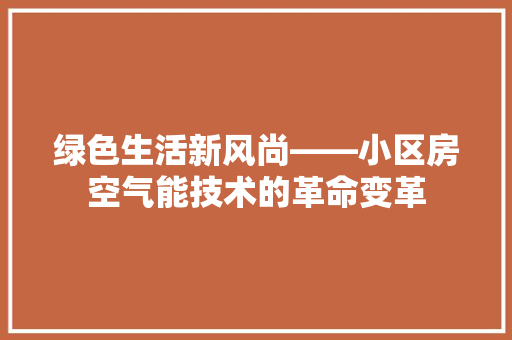 绿色生活新风尚——小区房空气能技术的革命变革 翻新改色