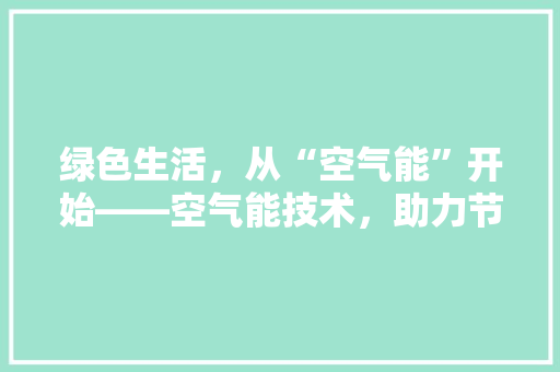 绿色生活，从“空气能”开始——空气能技术，助力节能减排 冰箱