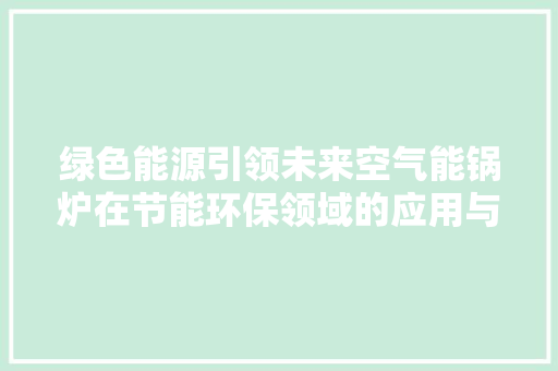 绿色能源引领未来空气能锅炉在节能环保领域的应用与发展 龙头管件