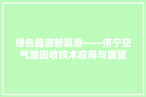 绿色能源新篇章——济宁空气能回收技术应用与展望 局部翻新