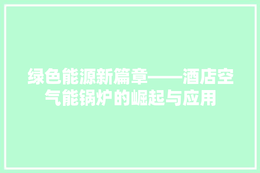 绿色能源新篇章——酒店空气能锅炉的崛起与应用 洗衣机