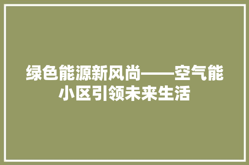 绿色能源新风尚——空气能小区引领未来生活 水电维修
