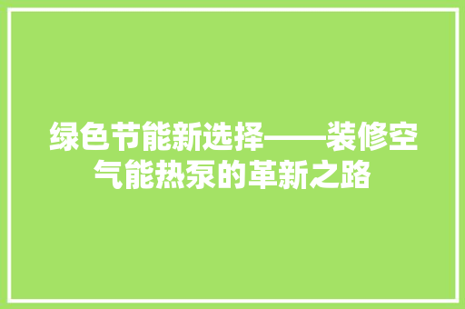 绿色节能新选择——装修空气能热泵的革新之路 洁具维修
