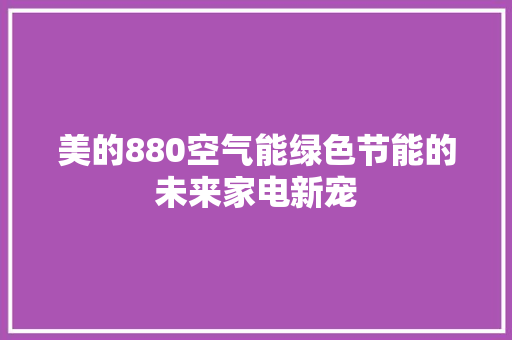 美的880空气能绿色节能的未来家电新宠 空调