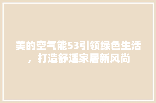 美的空气能53引领绿色生活，打造舒适家居新风尚 局部翻新