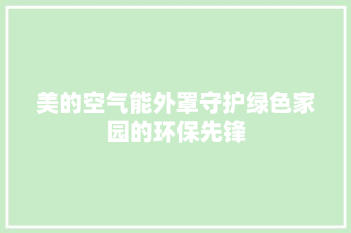 美的空气能外罩守护绿色家园的环保先锋 热水器