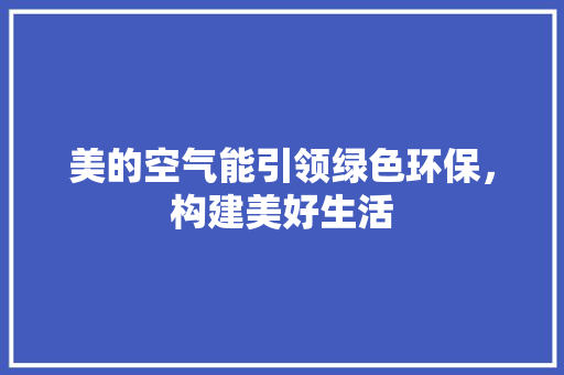 美的空气能引领绿色环保，构建美好生活 旧房改造