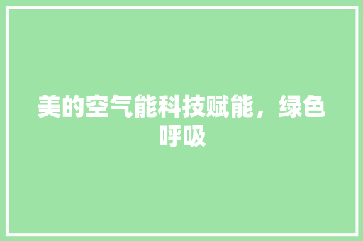美的空气能科技赋能，绿色呼吸 水电维修