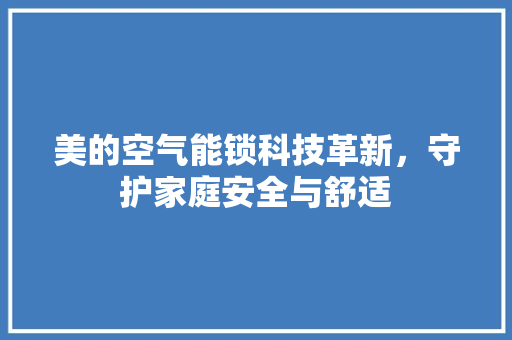 美的空气能锁科技革新，守护家庭安全与舒适 空调