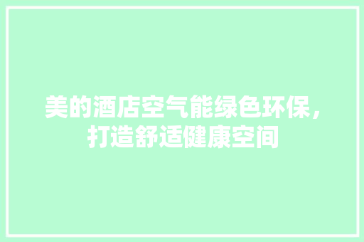 美的酒店空气能绿色环保，打造舒适健康空间 家具修理