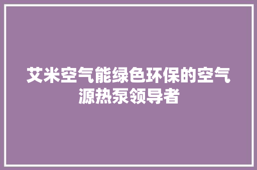 艾米空气能绿色环保的空气源热泵领导者 水电维修