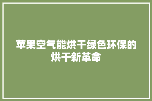 苹果空气能烘干绿色环保的烘干新革命 家电维护