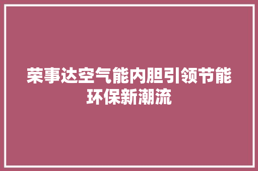 荣事达空气能内胆引领节能环保新潮流 洁具维修