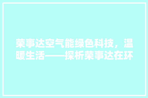 荣事达空气能绿色科技，温暖生活——探析荣事达在环保节能领域的卓越待遇 局部翻新