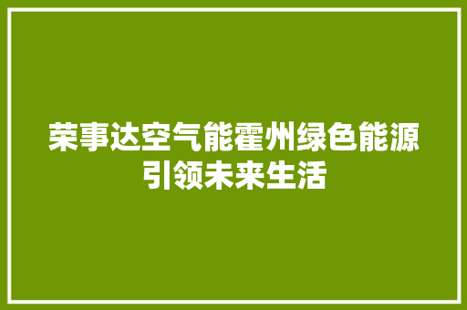 荣事达空气能霍州绿色能源引领未来生活 翻新改色