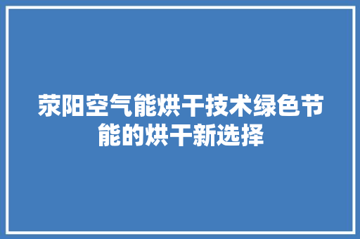 荥阳空气能烘干技术绿色节能的烘干新选择 家电维护