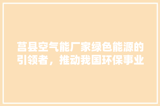 莒县空气能厂家绿色能源的引领者，推动我国环保事业的发展 家电维护