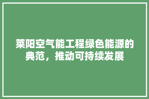 莱阳空气能工程绿色能源的典范，推动可持续发展 家具修理
