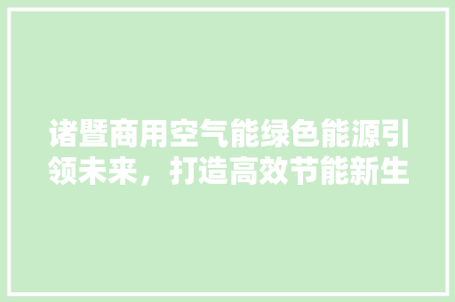 诸暨商用空气能绿色能源引领未来，打造高效节能新生态 翻新改色