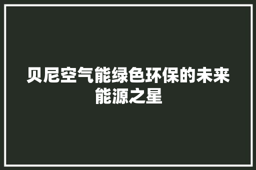 贝尼空气能绿色环保的未来能源之星 旧房改造