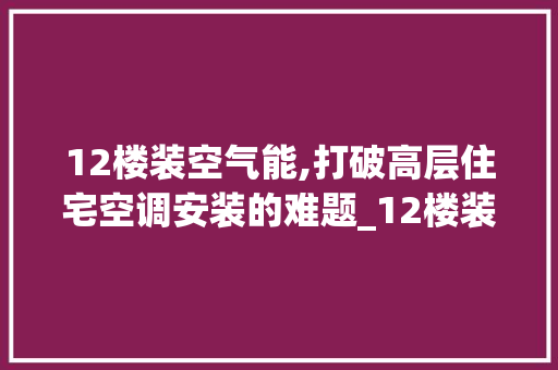 12楼装空气能,打破高层住宅空调安装的难题_12楼装空气能 12楼装空气能,打破高层住宅空调安装的难题_12楼装空气能 洁具维修