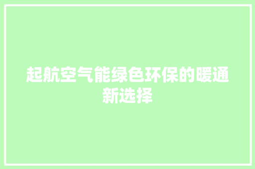 起航空气能绿色环保的暖通新选择 热水器