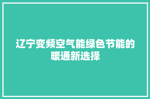 辽宁变频空气能绿色节能的暖通新选择 家居维修