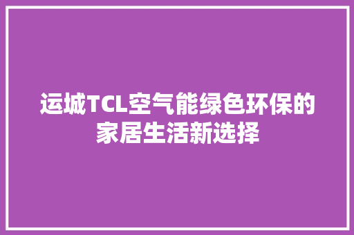 运城TCL空气能绿色环保的家居生活新选择 翻新改色