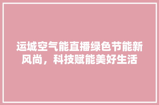 运城空气能直播绿色节能新风尚，科技赋能美好生活 洗衣机