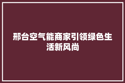 邢台空气能商家引领绿色生活新风尚 热水器