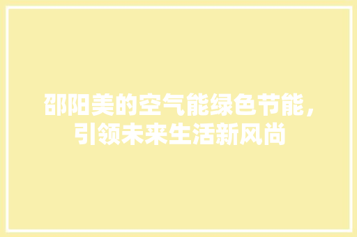 邵阳美的空气能绿色节能，引领未来生活新风尚 洁具维修