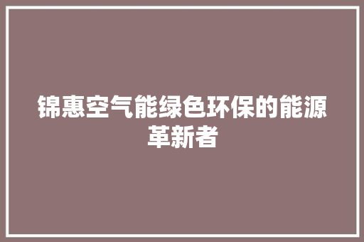 锦惠空气能绿色环保的能源革新者 装修设计