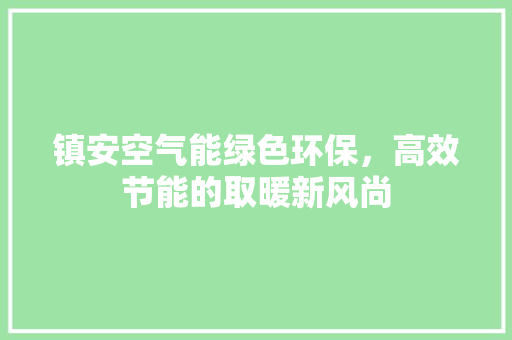 镇安空气能绿色环保，高效节能的取暖新风尚 装修设计