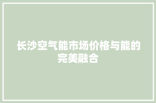长沙空气能市场价格与能的完美融合 洁具维修